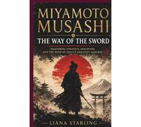 Miyamoto Musashi: The Way of the Sword:Mastering Strategy, Discipline, and the Mind of Japan’s Greatest Samurai
