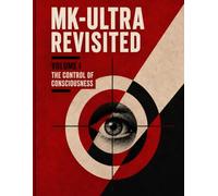 MK-ULTRA Revisited: Volume I: The Control of Consciousness