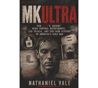 MKUltra: The CIA’s Secret Mind Control Experiments, LSD Trials, and the Dark History of America’s Cold War