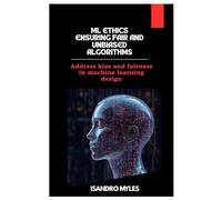 ML Ethics Ensuring Fair and Unbiased Algorithms: Address bias and fairness in machine learning design