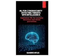 ML for Cybersecurity Detecting Threats with Intelligence: Implement ML for anomaly detection and threat prevention