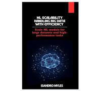 ML Scalability Handling Big Data with Efficiency: Scale ML models for large datasets and high-performance tasks