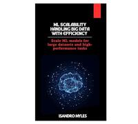 ML Scalability Handling Big Data with Efficiency: Scale ML models for large datasets and high-performance tasks