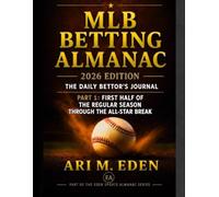 MLB Betting Almanac: 2026 Edition: The Daily Bettor’s Journal (Part 1: First Half of the Regular Season Through the All-Star Break)