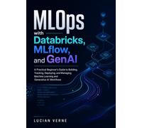 MLOps with Databricks, MLflow, and GenAI: A Practical Beginner's Guide to Building, Tracking, Deploying, and Managing Machine Learning and Generative AI Workflows