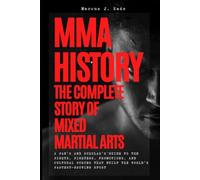 MMA History: The Complete Story of Mixed Martial Arts: A Fan's and Scholar's Guide to the Fights, Fighters, Promotions, and Cultural Forces That Built the World's Fastest-Growing Sport