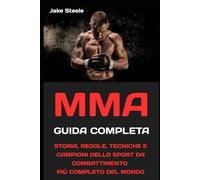 MMA la guida completa: STORIA, REGOLE, TECNICHE E CAMPIONI DELLO SPORT DA COMBATTIMENTO PIÙ COMPLETO DEL MONDO