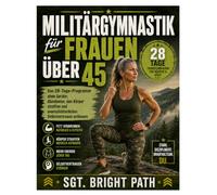 MMilitärgymnastik für Frauen über 45: Das 28-Tage-Programm ohne Geräte: Abnehmen, den Körper straffen und unerschütterliches Selbstvertrauen aufbauen