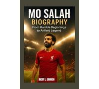 MO SALAH BIOGRAPHY : FROM HUMBLE BEGINNINGS TO ANFIELD LEGEND: THE MAKING OF A MODERN SPORT ICON