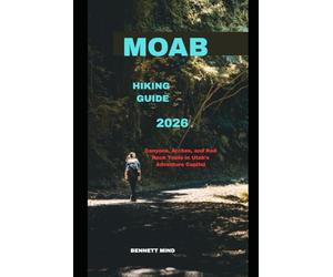 MOAB HIKING GUIDE 2026: Canyons, Arches, and Red Rock Trails in Utah’s Adventure Capital