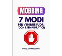 Mobbing: 7 Modi per Venirne Fuori (con Esempi Pratici) Guida Facile e Aggiornata per Difenderti da Vessazioni, Straining e Persecuzioni sul Lavoro