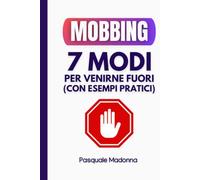 Mobbing: 7 Modi per Venirne Fuori (con Esempi Pratici) Guida Facile e Aggiornata per Difenderti da Vessazioni, Straining e Persecuzioni sul Lavoro