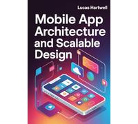 Mobile App Architecture and Scalable Design: Building Maintainable, High-Performance Applications with Modern Patterns and Best Practices