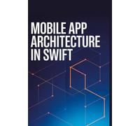 Mobile App Architecture in Swift: Practical Manual for Building Stable Maintainable iOS Applications (Practical Development & Automation for Modern Applications Series)
