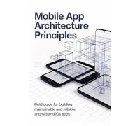 Mobile App Architecture Principles: Field Guide for Building Maintainable and Reliable Android and iOS Apps (Practical Engineering for Game Development, Mobile Apps & DevOps Automation Series)
