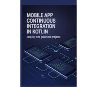 Mobile App Continuous Integration in Kotlin: Step-by-Step Guide and Projects (Real-Time Systems, Robotics & Scalable Development Series)