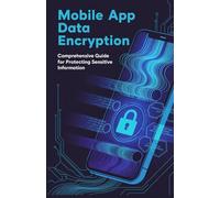 Mobile App Data Encryption: Comprehensive Guide for Protecting Sensitive Information (Practical Mobile, Python & Robotics Engineering Series)