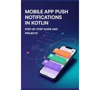 Mobile App Push Notifications in Kotlin: Step-by-Step Guide and Projects (Real-Time Systems, Robotics & Modern Application Engineering Series)