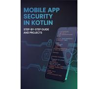 Mobile App Security in Kotlin: Step-by-Step Guide and Projects (Advanced Cloud, Security & Systems Development Series)