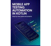 Mobile App Testing Automation in Kotlin: Step-by-Step Guide and Projects (Next-Gen Software, Cloud & Embedded Systems Series)