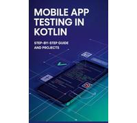 Mobile App Testing in Kotlin: Step-by-Step Guide and Projects (High-Performance & Mobile Development Projects Series)