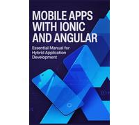 Mobile Apps with Ionic and Angular: Essential Manual for Hybrid Application Development (Modern Web, Mobile, AI & Game Development Engineering Series)