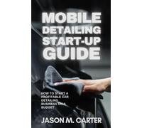 Mobile Detailing Start-Up Guide: How to Start a Profitable Car Detailing Business on a Budget: Step-by-Step Guide to Launching a Mobile Detailing Side Hustle