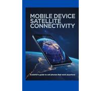 Mobile Device Satellite Connectivity: A Starter’s Guide to Cell Phones That Work Anywhere