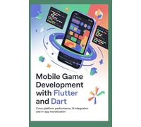 MOBILE GAME DEVELOPMENT WITH FLUTTER AND DART: Cross-platform performance UI integration and in-app monetization