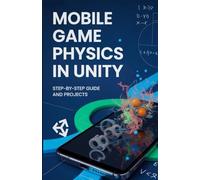 Mobile Game Physics in Unity: Step-by-Step Guide and Projects (Next-Gen Programming & Systems Projects Series)