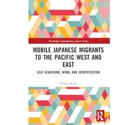 Mobile Japanese Migrants to the Pacific West and East: Self-searching, Work, and Identification (Routledge Contemporary Japan Series)