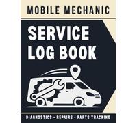 Mobile Mechanic Service Log Book: Field Service Call Log for Mobile Auto Repair Technicians - Vehicle Diagnostics, Repairs, Parts Used, Mileage Tracking, and Customer Records