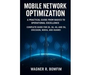 MOBILE NETWORK OPTIMIZATION: A Practical Guide from Basics to Operational Excellence - Complete Guide for 2G, 3G, 4G, and 5G, Ericsson, Nokia, and Huawei