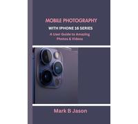 MOBILE PHOTOGRAPHY WITH IPHONE 16 SERIES: A User Guide to Amazing Photos & Videos