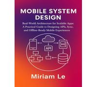 MOBILE SYSTEM DESIGN: Real-World Architecture for Scalable Apps: A Practical Guide to Designing APIs, Sync, and Offline-Ready Mobile Experiences