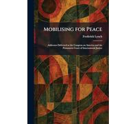 Mobilising for Peace: Addresses Delivered at the Congress on America and the Permanent Court of International Justice