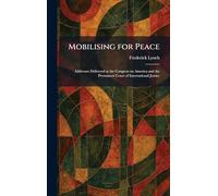 Mobilising for Peace: Addresses Delivered at the Congress on America and the Permanent Court of International Justice