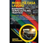 Mobilità Casa Lavoro: Risparmio Tempo Auto nel Traffico: Risparmio Tempo nel Traffico: Trasforma il Traffico in Opportunità, Crescita Personale e Apprendimento in Auto per il Pendolare Produttivo