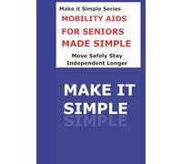 Mobility Aids Made Simple for Seniors: A Clear Step-by-Step Guide to Walkers, Canes, Wheelchairs, Scooters, Grab Bars, and Staying Independent Safely (Make It Simple Series)