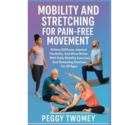 MOBILITY AND STRETCHING FOR PAIN-FREE MOVEMENT: Relieve Stiffness, Improve Flexibility, And Move Better With Daily Mobility Exercises And Stretching Routines For All Ages