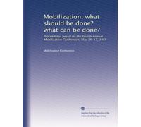 Mobilization, what should be done? what can be done?: Proceedings based on the Fourth Annual Mobilization Conference, May 16-17, 1985