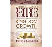 MOBILIZING AND MANAGING RESOURCES FOR KINGDOM GROWTH: A PRACTICAL GUIDE FOR ENSURING A STEADY FLOW OF RESOURCES TO YOUR CHURCH OR MINISTRY