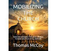 MOBILIZING THE CHURCH: HOW GOD DESIGNED THE LOCAL CHURCH TO MAKE DISCIPLES OF ALL NATIONS