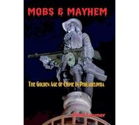 Mobs & Mayhem The Golden Age of Crime in Philadelphia
