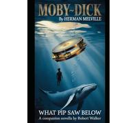Moby-Dick by Herman Melville: WHAT PIP SAW BELOW A Companion Novella by Robert Walker (Annotated)