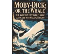 Moby-Dick; or, The Whale: The American Literary Classic (Annotated with Whaling History)