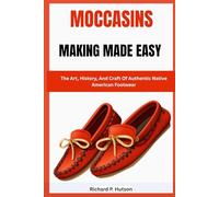 MOCCASINS MAKING MADE EASY: The Art, History, And Craft Of Authentic Native American Footwear