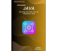 Mocking APIs with Java for Integration Tests: Build Reliable, Isolated, and Fast Tests Using Mock Servers and API Simulation in Java