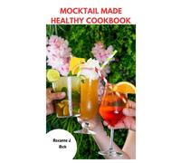 MOCKTAIL MADE HEALTHY COOKBOOK: Sip Delicious Non-Alcoholic Delight Zero-Proof Mouthwatering Drink With Simple Favorite Nutrients Recipes For Celebration, Occasion And More