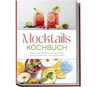 Mocktails Kochbuch: Die leckersten alkoholfreien Cocktails für jeden Geschmack und Anlass - für Genuss ohne Kater - inkl. Sirupe & Shrubs, fruchtige & spritzige Drinks, Tee- & Kaffee-Mocktails